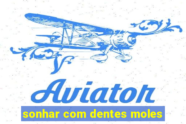 sonhar com dentes moles